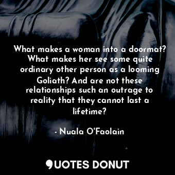 What makes a woman into a doormat? What makes her see some quite ordinary other person as a looming Goliath? And are not these relationships such an outrage to reality that they cannot last a lifetime?