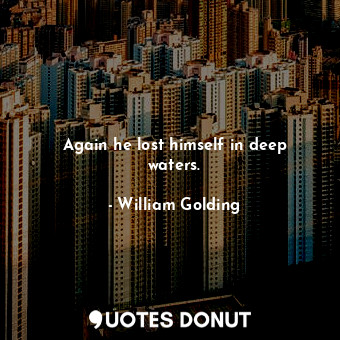  Again he lost himself in deep waters.... - William Golding - Quotes Donut