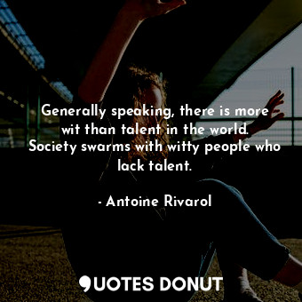  Generally speaking, there is more wit than talent in the world. Society swarms w... - Antoine Rivarol - Quotes Donut