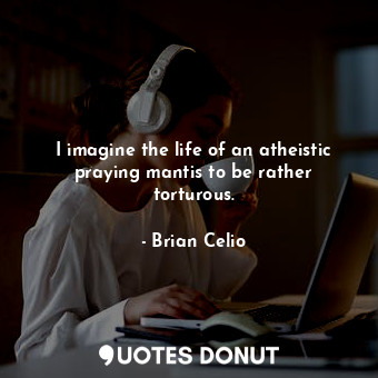  I imagine the life of an atheistic praying mantis to be rather torturous.... - Brian Celio - Quotes Donut