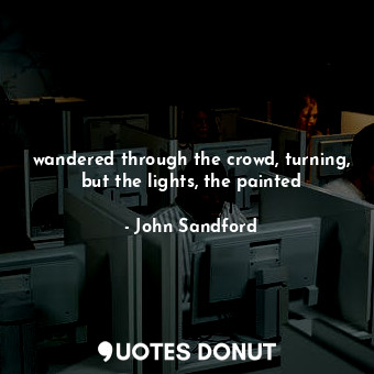  wandered through the crowd, turning, but the lights, the painted... - John Sandford - Quotes Donut