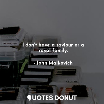  I don&#39;t have a saviour or a royal family.... - John Malkovich - Quotes Donut