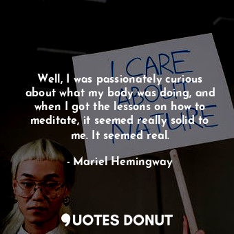 Well, I was passionately curious about what my body was doing, and when I got th... - Mariel Hemingway - Quotes Donut