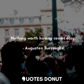  Nothing worth having comes easy.... - Augusten Burroughs - Quotes Donut