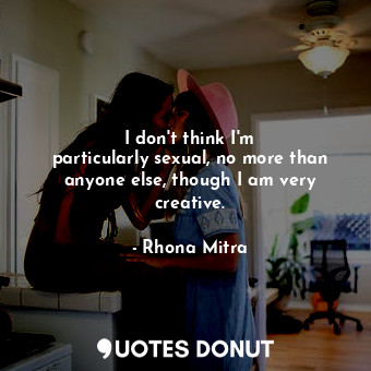  I don&#39;t think I&#39;m particularly sexual, no more than anyone else, though ... - Rhona Mitra - Quotes Donut