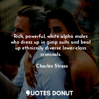  Rich, powerful, white alpha males who dress up in gimp suits and beat up ethnica... - Charles Stross - Quotes Donut