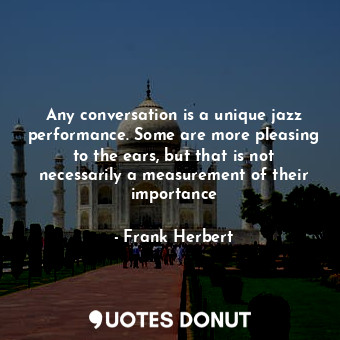 Any conversation is a unique jazz performance. Some are more pleasing to the ear... - Frank Herbert - Quotes Donut