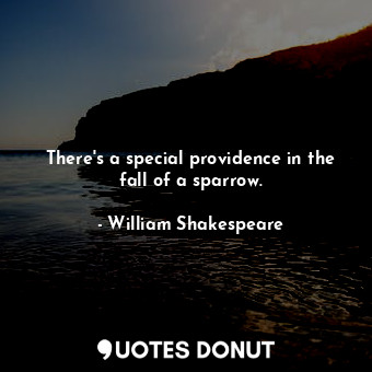  There's a special providence in the fall of a sparrow.... - William Shakespeare - Quotes Donut