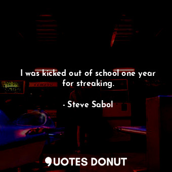  I was kicked out of school one year for streaking.... - Steve Sabol - Quotes Donut