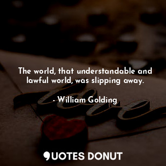 The world, that understandable and lawful world, was slipping away.