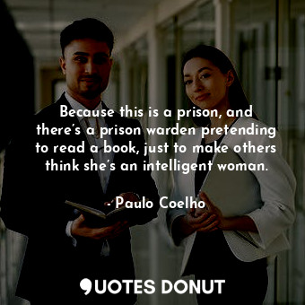 Because this is a prison, and there’s a prison warden pretending to read a book, just to make others think she’s an intelligent woman.