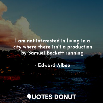  I am not interested in living in a city where there isn't a production by Samuel... - Edward Albee - Quotes Donut