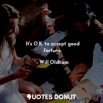  It&#39;s O.K. to accept good fortune.... - Will Oldham - Quotes Donut