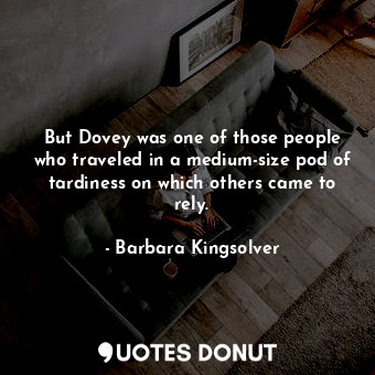  But Dovey was one of those people who traveled in a medium-size pod of tardiness... - Barbara Kingsolver - Quotes Donut