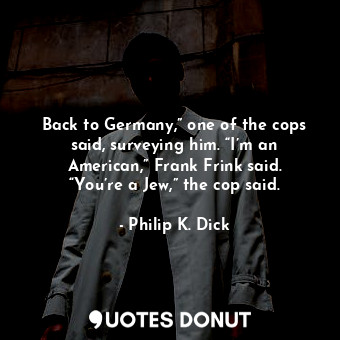Back to Germany,” one of the cops said, surveying him. “I’m an American,” Frank Frink said. “You’re a Jew,” the cop said.