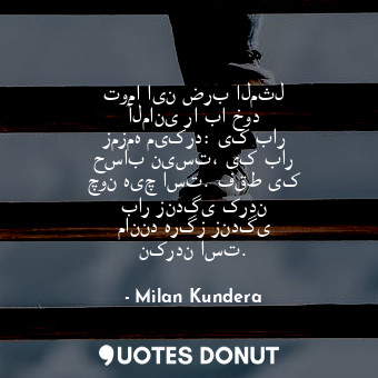  توما این ضرب المثل آلمانی را با خود زمزمه میکرد: یک بار حساب نیست، یک بار چون هی... - Milan Kundera - Quotes Donut