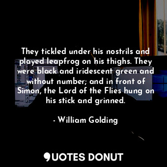  They tickled under his nostrils and played leapfrog on his thighs. They were bla... - William Golding - Quotes Donut