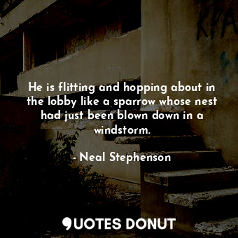  He is flitting and hopping about in the lobby like a sparrow whose nest had just... - Neal Stephenson - Quotes Donut