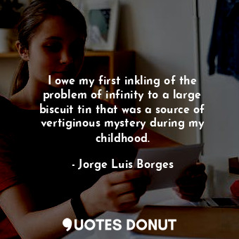  I owe my first inkling of the problem of infinity to a large biscuit tin that wa... - Jorge Luis Borges - Quotes Donut