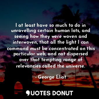  I at least have so much to do in unravelling certain human lots, and seeing how ... - George Eliot - Quotes Donut