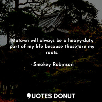  Motown will always be a heavy-duty part of my life because those are my roots.... - Smokey Robinson - Quotes Donut