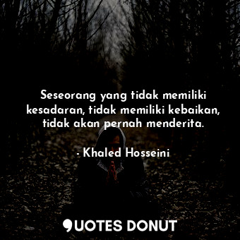  Seseorang yang tidak memiliki kesadaran, tidak memiliki kebaikan, tidak akan per... - Khaled Hosseini - Quotes Donut