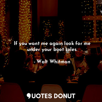  If you want me again look for me under your boot soles.... - Walt Whitman - Quotes Donut