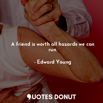 A friend is worth all hazards we can run.... - Edward Young - Quotes Donut