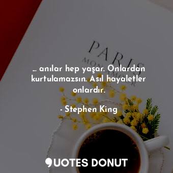  ... anılar hep yaşar. Onlardan kurtulamazsın. Asıl hayaletler onlardır.... - Stephen King - Quotes Donut