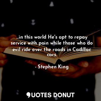  ...in this world He's apt to repay service with pain while those who do evil rid... - Stephen King - Quotes Donut