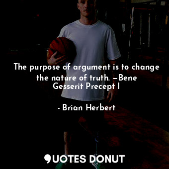  The purpose of argument is to change the nature of truth. —Bene Gesserit Precept... - Brian Herbert - Quotes Donut