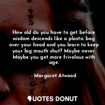  How old do you have to get before wisdom descends like a plastic bag over your h... - Margaret Atwood - Quotes Donut
