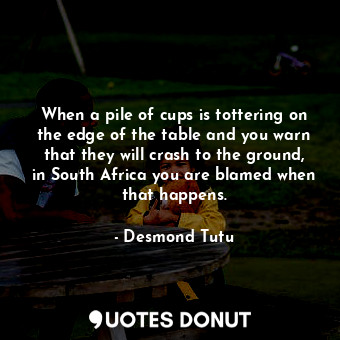  When a pile of cups is tottering on the edge of the table and you warn that they... - Desmond Tutu - Quotes Donut