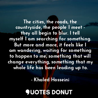  The cities, the roads, the countryside, the people I meet - they all begin to bl... - Khaled Hosseini - Quotes Donut