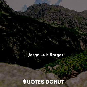  Ο στόχος είναι η λήθη.  Θα πρέπει να έφτασα νωρίς.... - Jorge Luis Borges - Quotes Donut