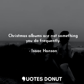 Christmas albums are not something you do frequently.