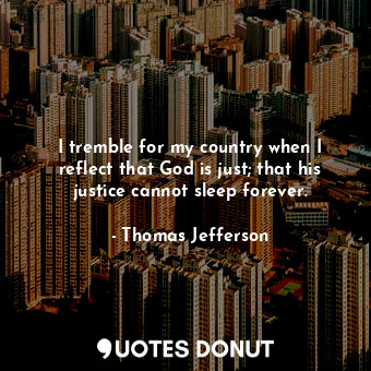 I tremble for my country when I reflect that God is just; that his justice cannot sleep forever.