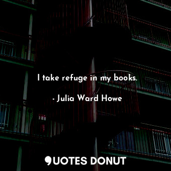  I take refuge in my books.... - Julia Ward Howe - Quotes Donut
