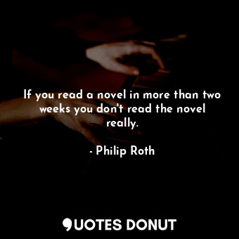  If you read a novel in more than two weeks you don't read the novel really.... - Philip Roth - Quotes Donut
