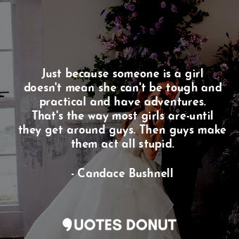  Just because someone is a girl doesn't mean she can't be tough and practical and... - Candace Bushnell - Quotes Donut