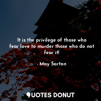  It is the privilege of those who fear love to murder those who do not fear it!... - May Sarton - Quotes Donut