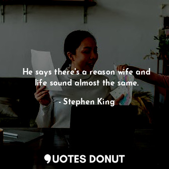  He says there's a reason wife and life sound almost the same.... - Stephen King - Quotes Donut