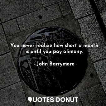  You never realize how short a month is until you pay alimony.... - John Barrymore - Quotes Donut