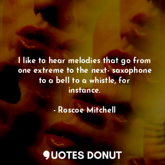  I like to hear melodies that go from one extreme to the next- saxophone to a bel... - Roscoe Mitchell - Quotes Donut