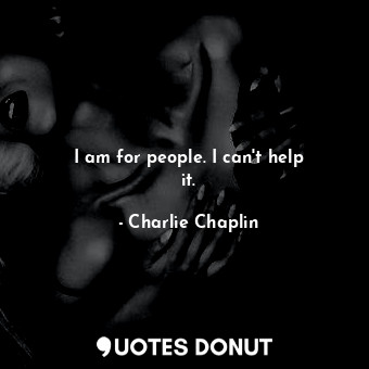  I am for people. I can&#39;t help it.... - Charlie Chaplin - Quotes Donut