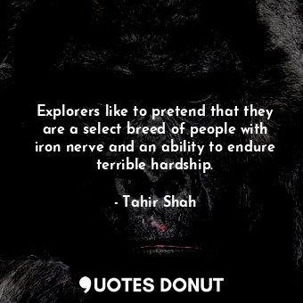  Explorers like to pretend that they are a select breed of people with iron nerve... - Tahir Shah - Quotes Donut