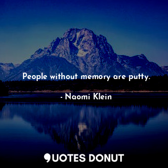 People without memory are putty.