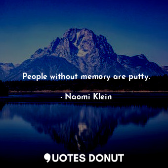  People without memory are putty.... - Naomi Klein - Quotes Donut