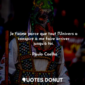  Je t'aime parce que tout l'Univers a conspiré à me faire arriver jusqu'à toi.... - Paulo Coelho - Quotes Donut