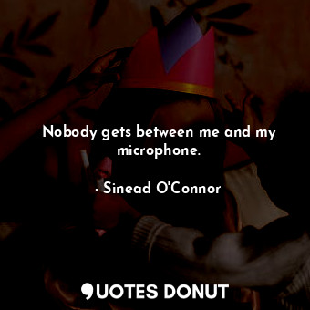  Nobody gets between me and my microphone.... - Sinead O&#39;Connor - Quotes Donut